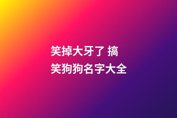 笑掉大牙了 搞笑狗狗名字大全